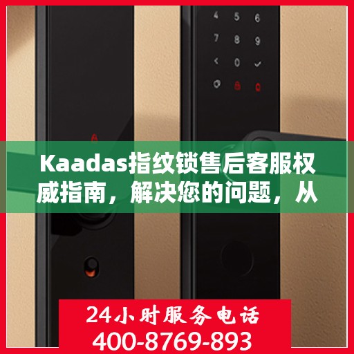 Kaadas指纹锁售后客服权威指南，解决您的问题，从电话沟通开始