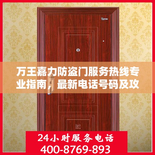万王嘉力防盗门服务热线专业指南，最新电话号码及攻略分享