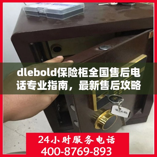 dlebold保险柜全国售后电话专业指南，最新售后攻略及联系方式
