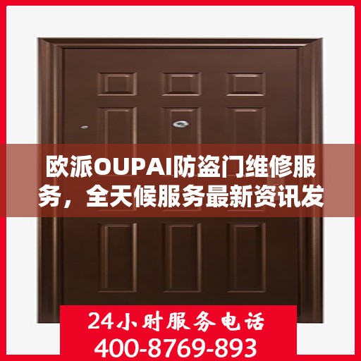 欧派OUPAI防盗门维修服务，全天候服务最新资讯发布