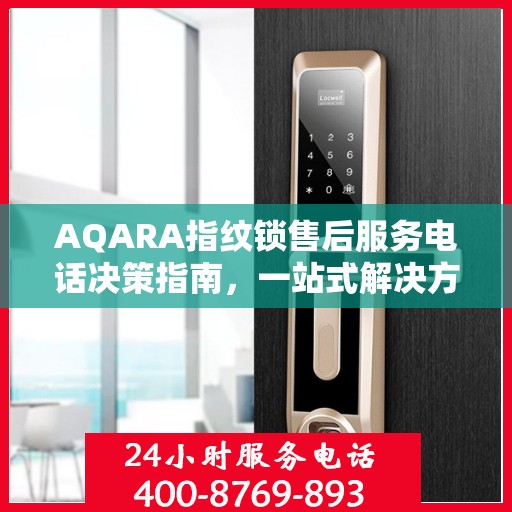 AQARA指纹锁售后服务电话决策指南，一站式解决方案与贴心服务