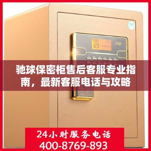 驰球保密柜售后客服专业指南，最新客服电话与攻略