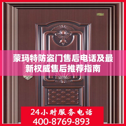 蒙玛特防盗门售后电话及最新权威售后推荐指南