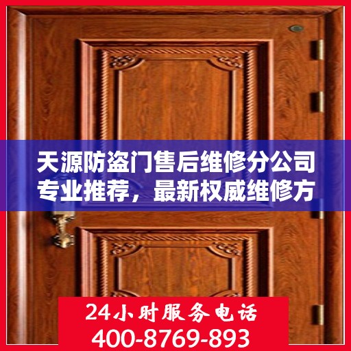 天源防盗门售后维修分公司专业推荐，最新权威维修方案