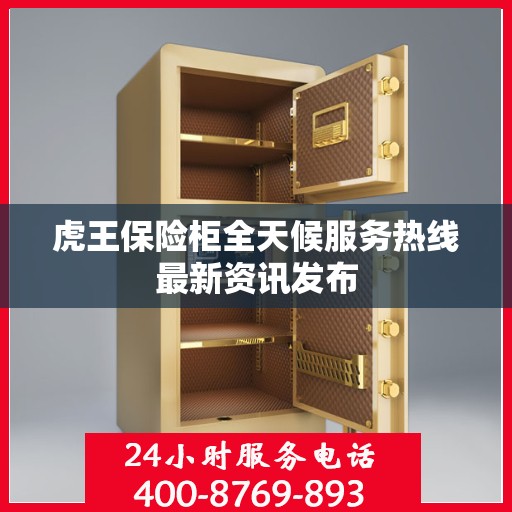 虎王保险柜全天候服务热线最新资讯发布