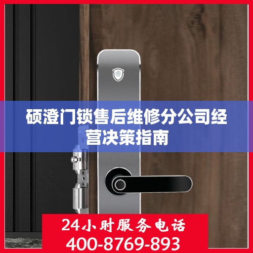 硕澄门锁售后维修分公司经营决策指南