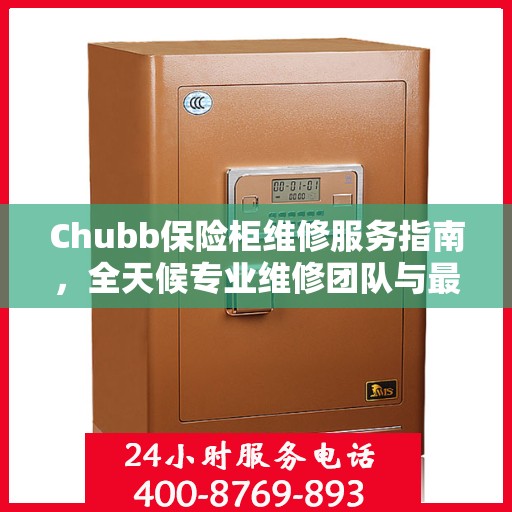 Chubb保险柜维修服务指南，全天候专业维修团队与最新攻略电话支持