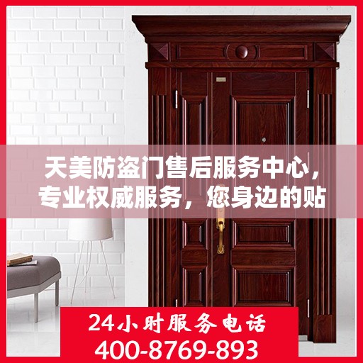 天美防盗门售后服务中心，专业权威服务，您身边的贴心保障