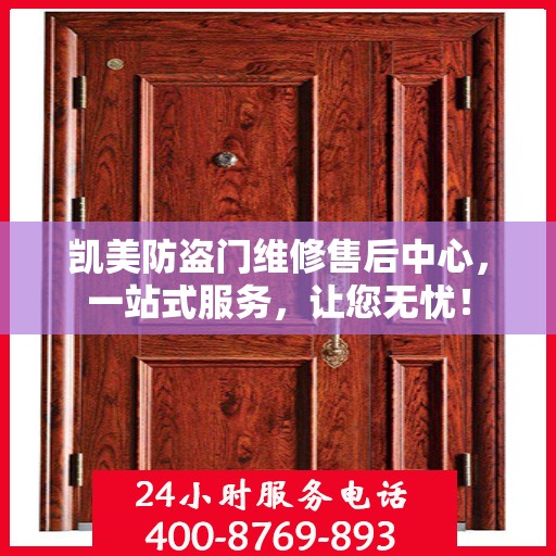 凯美防盗门维修售后中心，一站式服务，让您无忧！