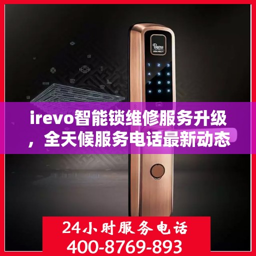 irevo智能锁维修服务升级，全天候服务电话最新动态解析