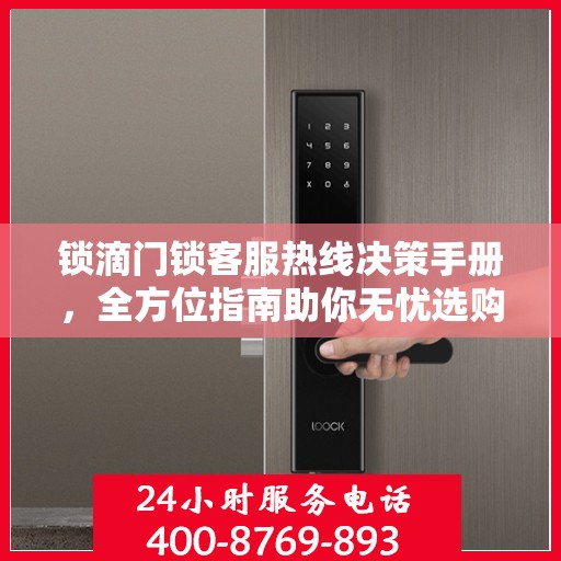 锁滴门锁客服热线决策手册，全方位指南助你无忧选购