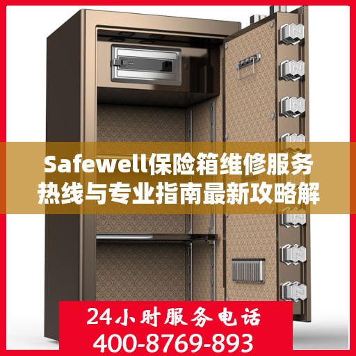 Safewell保险箱维修服务热线与专业指南最新攻略解析