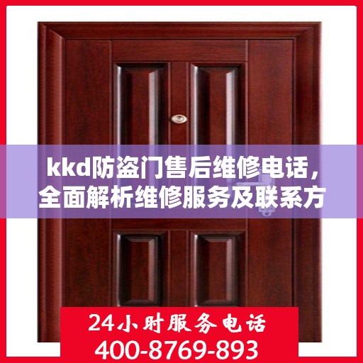 kkd防盗门售后维修电话，全面解析维修服务及联系方式