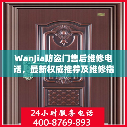 WanJia防盗门售后维修电话，最新权威推荐及维修指南