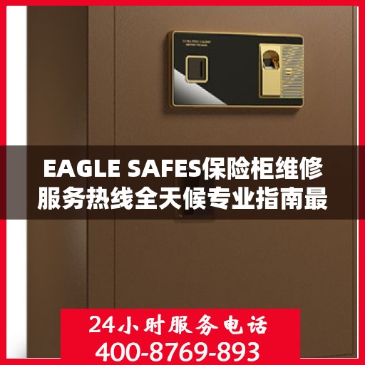 EAGLE SAFES保险柜维修服务热线全天候专业指南最新攻略