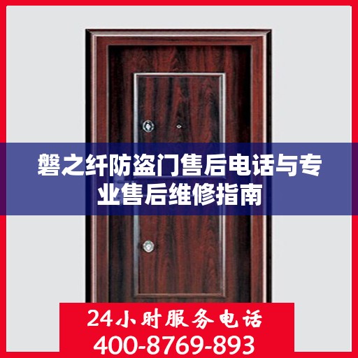 磐之纤防盗门售后电话与专业售后维修指南