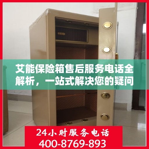艾能保险箱售后服务电话全解析，一站式解决您的疑问和需求