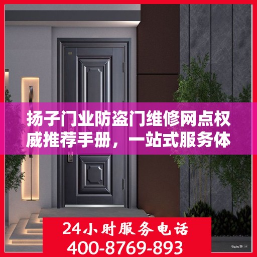 扬子门业防盗门维修网点权威推荐手册，一站式服务体验指南