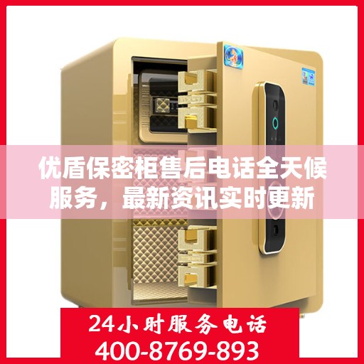 优盾保密柜售后电话全天候服务，最新资讯实时更新