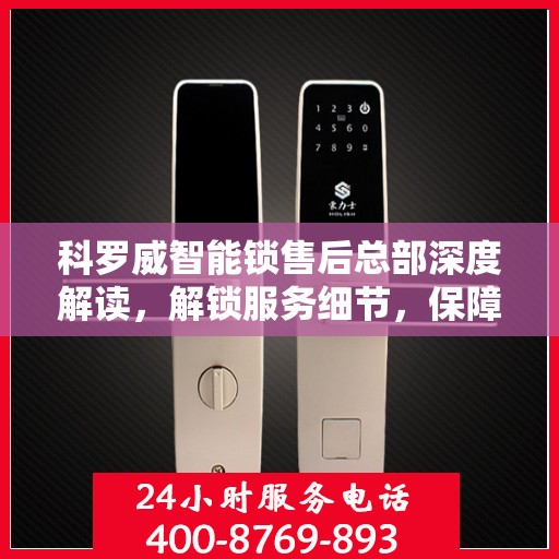 科罗威智能锁售后总部深度解读，解锁服务细节，保障用户权益