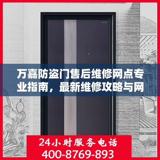 万嘉防盗门售后维修网点专业指南，最新维修攻略与网点分布速递