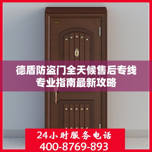 德盾防盗门全天候售后专线专业指南最新攻略