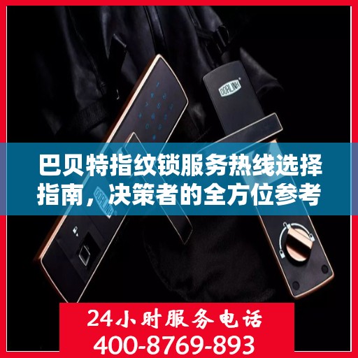 巴贝特指纹锁服务热线选择指南，决策者的全方位参考