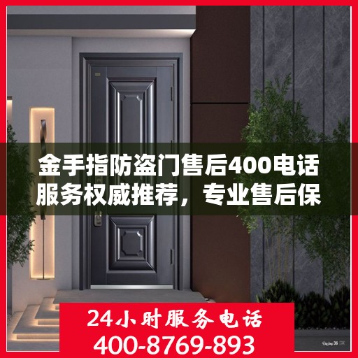 金手指防盗门售后400电话服务权威推荐，专业售后保障，无忧服务体验