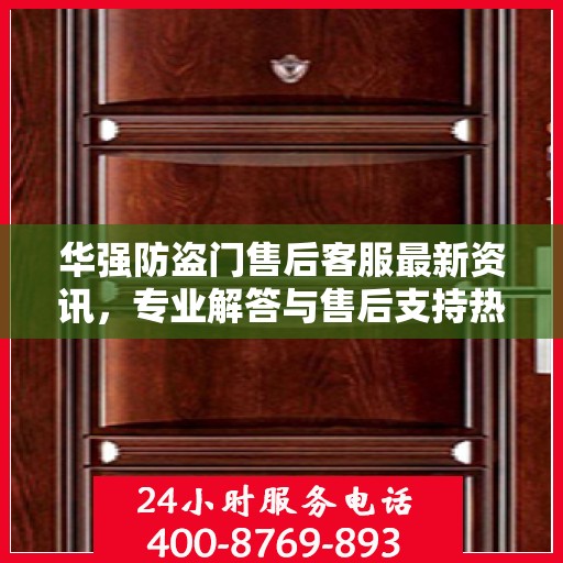 华强防盗门售后客服最新资讯，专业解答与售后支持热线揭秘