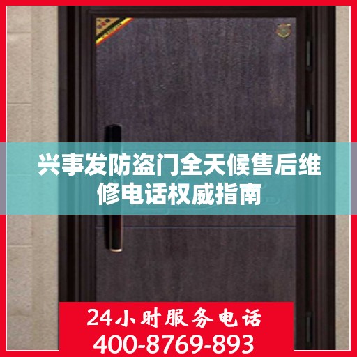 兴事发防盗门全天候售后维修电话权威指南