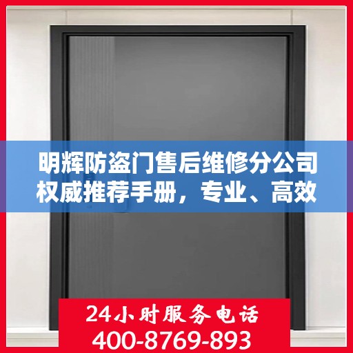 明辉防盗门售后维修分公司权威推荐手册，专业、高效、贴心的服务体验