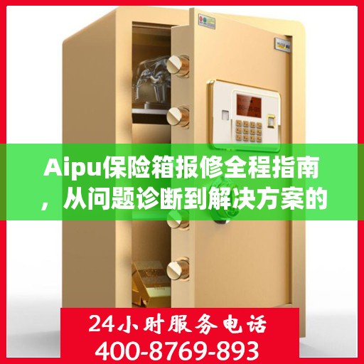 Aipu保险箱报修全程指南，从问题诊断到解决方案的全面攻略