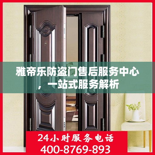 雅帝乐防盗门售后服务中心，一站式服务解析