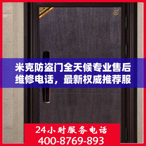 米克防盗门全天候专业售后维修电话，最新权威推荐服务指南