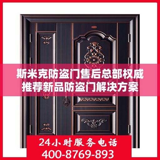 斯米克防盗门售后总部权威推荐新品防盗门解决方案