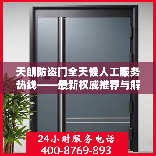 天朗防盗门全天候人工服务热线——最新权威推荐与解决方案