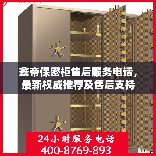 鑫帝保密柜售后服务电话，最新权威推荐及售后支持