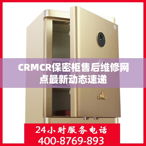 CRMCR保密柜售后维修网点最新动态速递