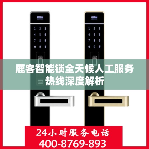 鹿客智能锁全天候人工服务热线深度解析