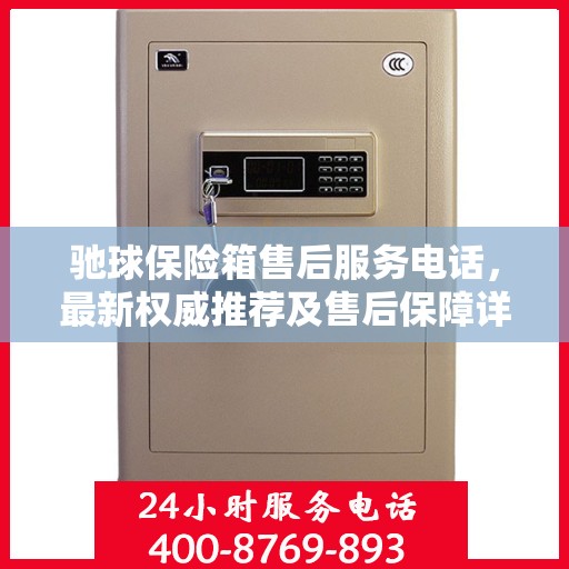 驰球保险箱售后服务电话，最新权威推荐及售后保障详解