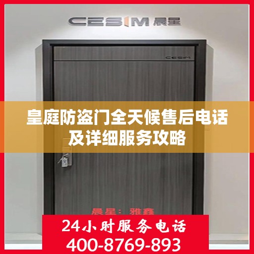 皇庭防盗门全天候售后电话及详细服务攻略