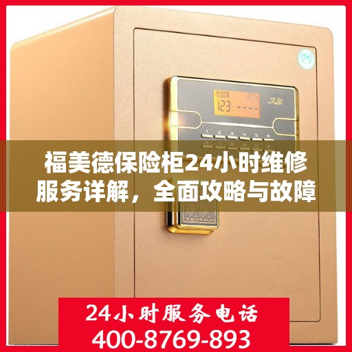 福美德保险柜24小时维修服务详解，全面攻略与故障排除指南