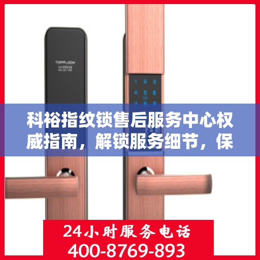 科裕指纹锁售后服务中心权威指南，解锁服务细节，保障用户权益