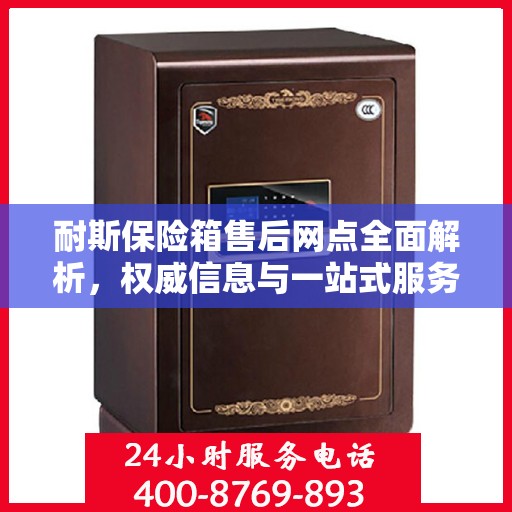 耐斯保险箱售后网点全面解析，权威信息与一站式服务