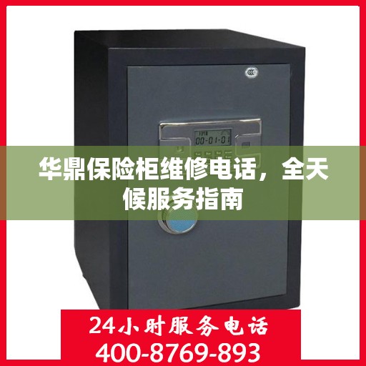 华鼎保险柜维修电话，全天候服务指南