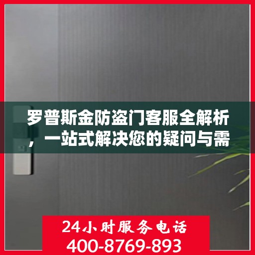 罗普斯金防盗门客服全解析，一站式解决您的疑问与需求