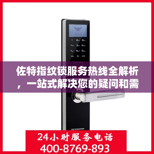 佐特指纹锁服务热线全解析，一站式解决您的疑问和需求