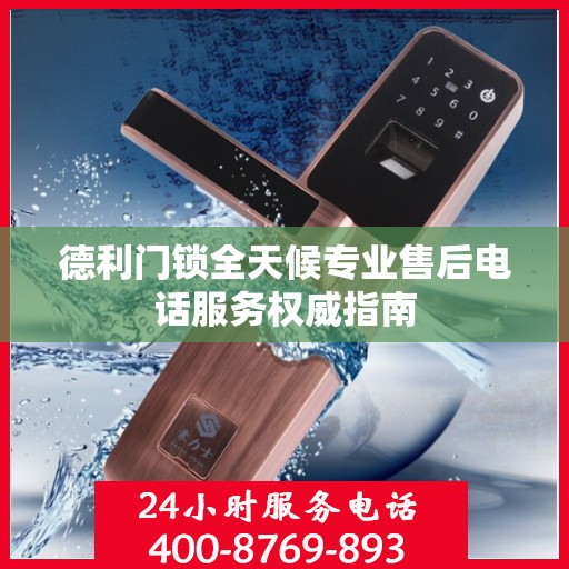 德利门锁全天候专业售后电话服务权威指南