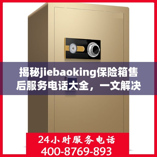 揭秘jiebaoking保险箱售后服务电话大全，一文解决所有疑问！
