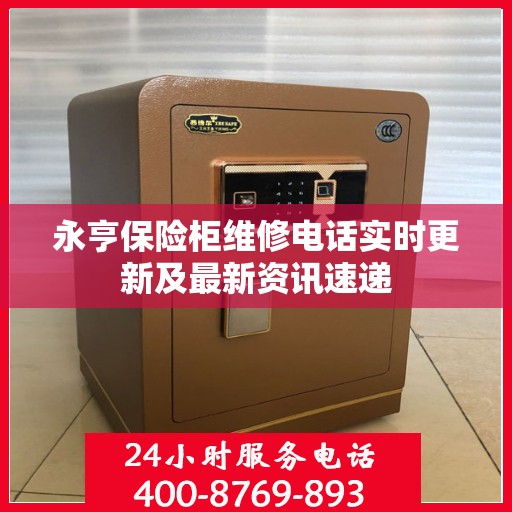 永亨保险柜维修电话实时更新及最新资讯速递